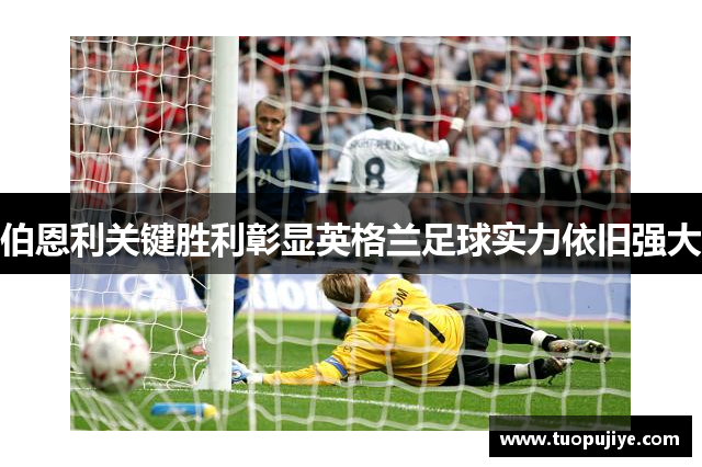 伯恩利关键胜利彰显英格兰足球实力依旧强大
