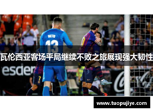 瓦伦西亚客场平局继续不败之旅展现强大韧性