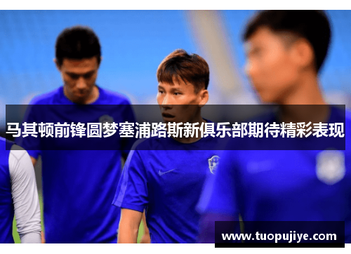 马其顿前锋圆梦塞浦路斯新俱乐部期待精彩表现
