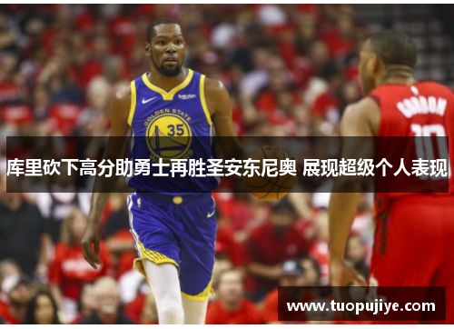 库里砍下高分助勇士再胜圣安东尼奥 展现超级个人表现
